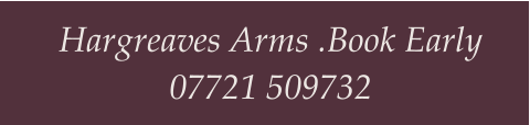 Hargreaves Arms .Book Early 07721 509732